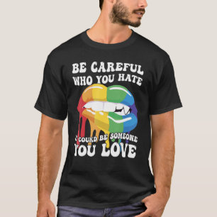 Be Careful Who You Hate It Could Be Someone You Lo T-Shirt