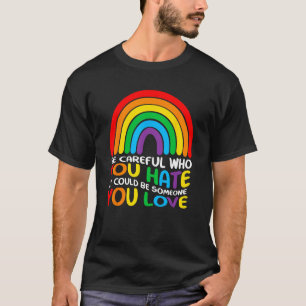Be Careful Who You Hate It Could Be Someone You Lo T-Shirt