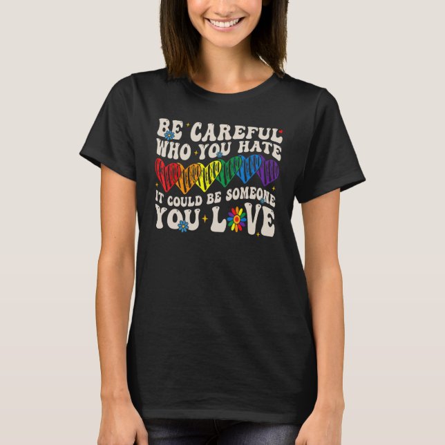 Be Careful Who You Hate It Could Be Someone You Lo T-Shirt (Front)