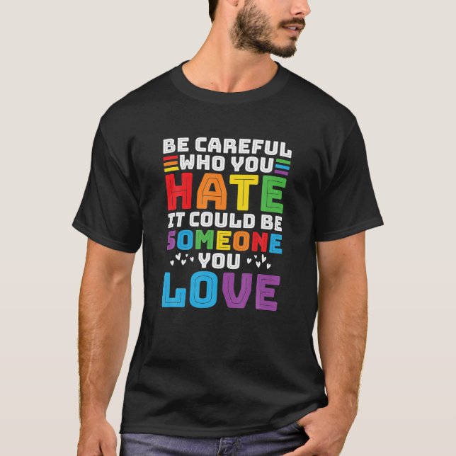 Be Careful Who You Hate It Could Be Someone You T-Shirt (Front)