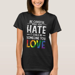 Be Careful Who You Hate It Could Be Somone  Gender T-Shirt