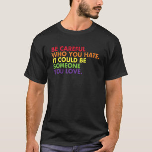 Be Careful Who You Hate Lesbian Gay Proud LGBTQ Tr T-Shirt
