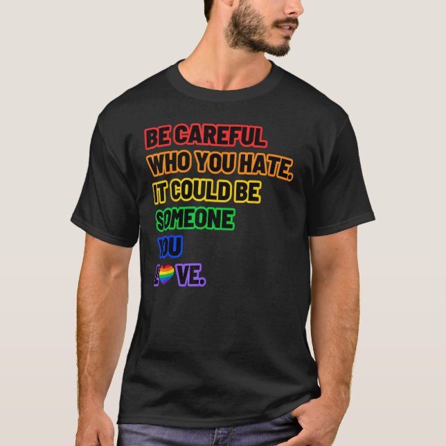 Be Careful Who You Hate  LGBT Pride T-Shirt (Front)