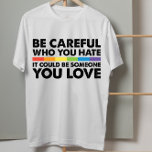 Be Careful Who You Hate Rainbow LGBT Gay Pride T-Shirt<br><div class="desc">Be Careful Who You Hate Rainbow LGBT Gay Pride</div>