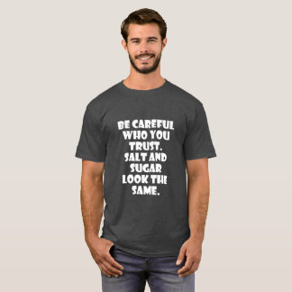 Be careful who you trust Salt and sugar look same T-Shirt