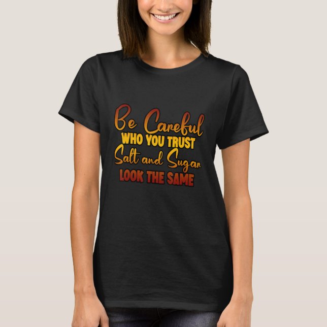 Be Careful Who You Trust Salt And Sugar Look The S T-Shirt (Front)