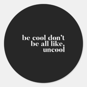 Be Cool Don't Be All Like Uncool Design  Classic Round Sticker