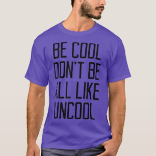 Be Cool Don't Be All Like Uncool Funny Saying Humo T-Shirt