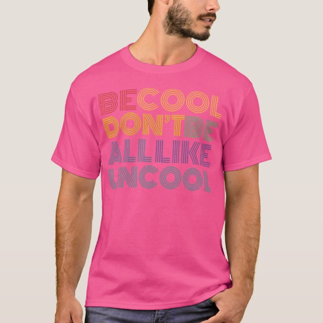 Be Cool Don'T Be All Like Uncool Funny Slogan Quot T-Shirt (Front)