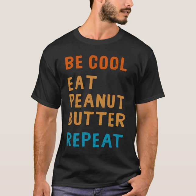 Be Cool Peanut Butter  Addict Eat Repeat Saying T-Shirt (Front)