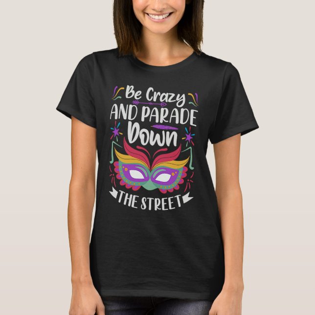 Be Crazy And Parade Down The Street  Mardi Gras Pa T-Shirt (Front)