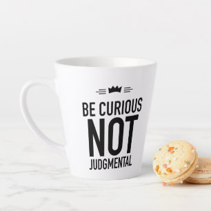 Be Curious, Not Judgmental – Inspirational Quote Latte Mug