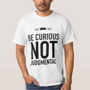 Be Curious, Not Judgmental – Inspirational Quote T-Shirt