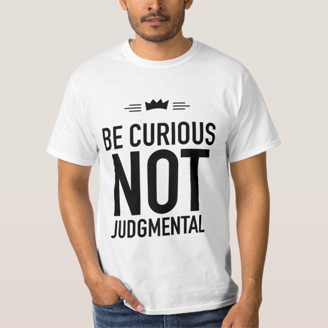 Be Curious, Not Judgmental – Inspirational Quote T-Shirt (Front)