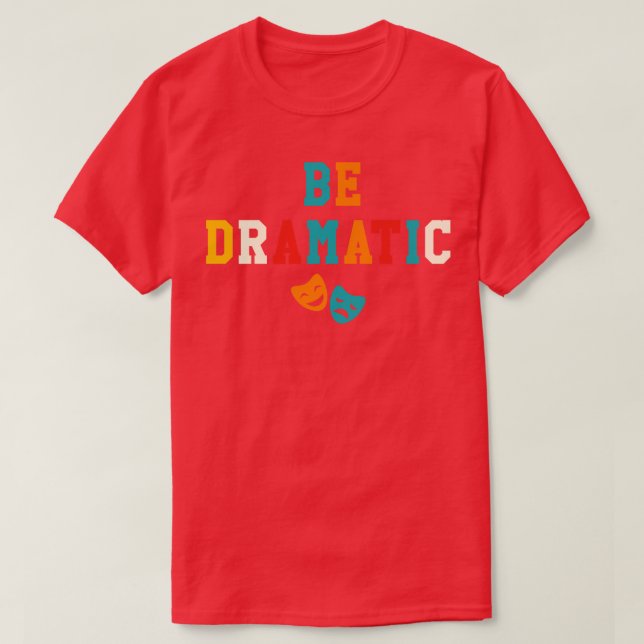 Be Dramatic Funny Theatre Gifts Drama Theatre 3 T-Shirt (Design Front)
