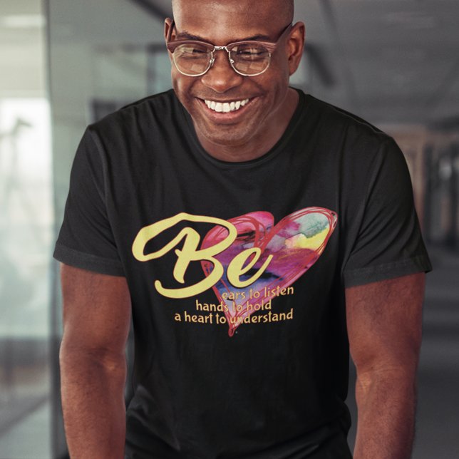 BE EARS TO HEAR, HANDS TO HOLD, AND A HEART  T-Shirt (Creator Uploaded)