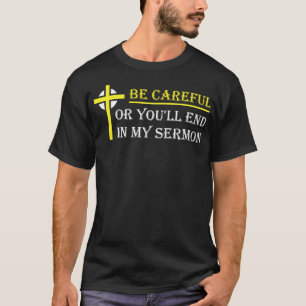 Be eful Or Youll End In My Sermon Pastor Church Re T-Shirt