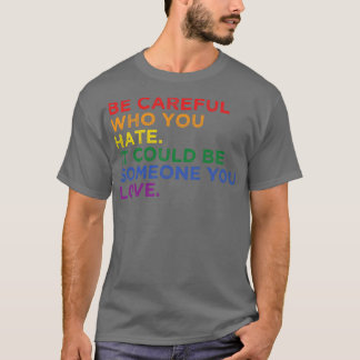 Be eful Who You Hate It Could Be Someone You Love T-Shirt