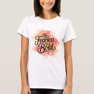 Be Fearless Be Bold T-Shirt