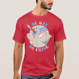 Be Gay Do Crime Fun Duck Goose LGBT Ally Pride Rai T-Shirt
