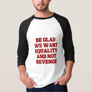 Be Glad We Want Equality and Not Revenge LGBTQ T-Shirt