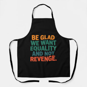 Be Glad We Want Equality and Not Revenge Rights  Apron