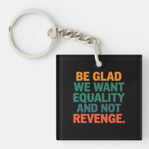 Be Glad We Want Equality and Not Revenge Rights Key Ring