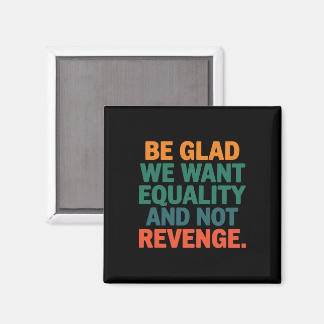 Be Glad We Want Equality and Not Revenge Rights  Magnet (Front/Back)