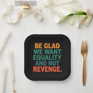 Be Glad We Want Equality and Not Revenge Rights  Paper Plate