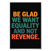 Be Glad We Want Equality and Not Revenge Rights 