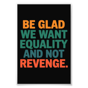 Be Glad We Want Equality and Not Revenge Rights Photo Print