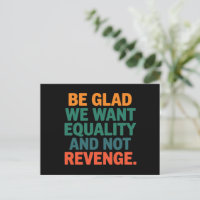 Be Glad We Want Equality and Not Revenge Rights