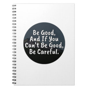 Be Good, And If You Can't Be Good, Be Careful Notebook