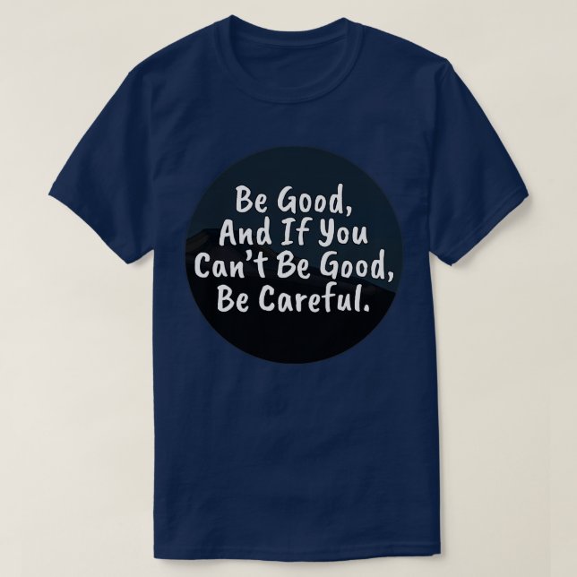 Be Good And If You Cant Be Good Be eful T-Shirt (Design Front)