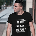 BE GOOD HANDSOME AND FUNNY T-Shirt<br><div class="desc">"BE GOOD, HANDSOME, AND FUNNY" - Elevate Your Style with Charm and Wit! Introducing our exclusive t-shirt that encapsulates the essence of being good-natured, handsome, and witty all at once. Crafted with premium quality fabric, this shirt is not just a garment, it's a statement piece that exudes confidence and charisma....</div>