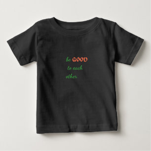 Be Good to Each Other – Inspirational Baby T-Shirt