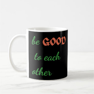 Be Good to Each Other – Inspirational Coffee Mug