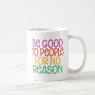Be Good to People for No Reason. Coffee Mug
