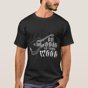 Be Good To Your Wood T-Shirts