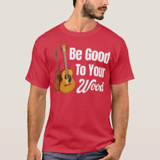 Be Goodo Your Wood Acoustic Guitar Lover Band frie T-Shirt