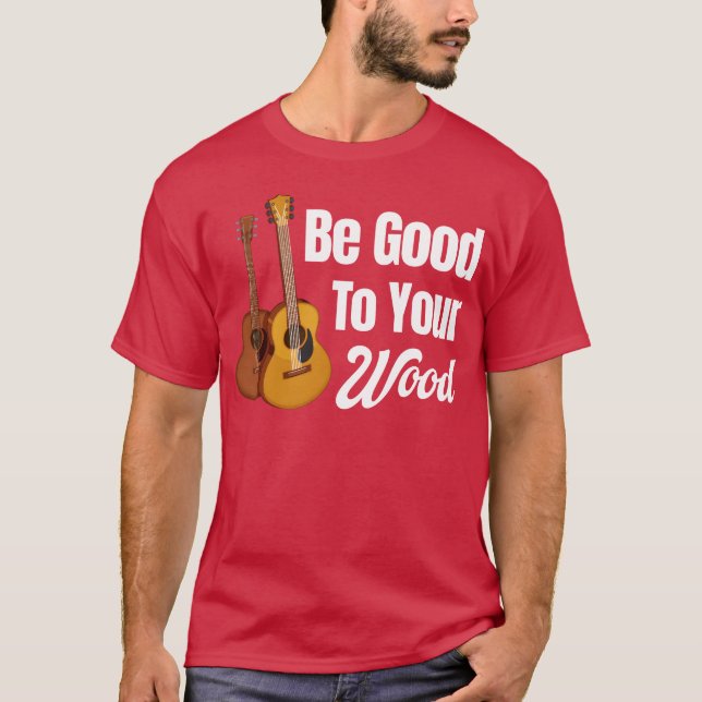Be Goodo Your Wood Acoustic Guitar Lover Band frie T-Shirt (Front)