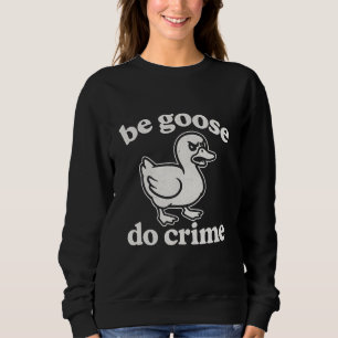 Be goose do crime  sweatshirt