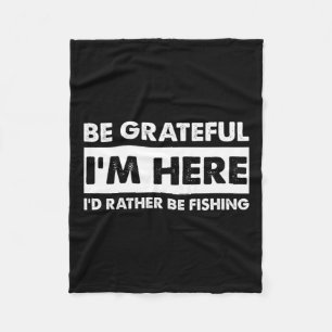 Be Grateful I'm Here Fishy Fishing Lover Fisherman Fleece Blanket