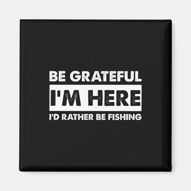 Be Grateful I'm Here Fishy Fishing Lover Fisherman Magnet (Front)