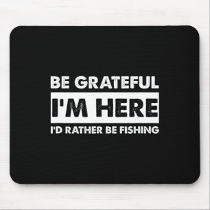 Be Grateful I'm Here Fishy Fishing Lover Fisherman Mouse Mat