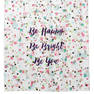 “Be Happy. Be Bright. Be You.” quote  Pretty d Shower Curtain