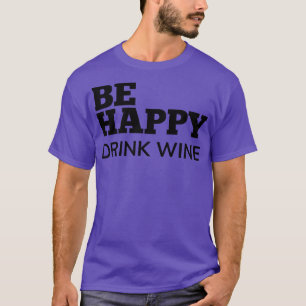 Be Happy Drink Wine Funny Wine Lover Quote T-Shirt