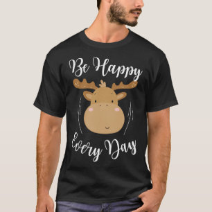 Be Happy Every Day Cute Moose Elk Motivational Quo T-Shirt
