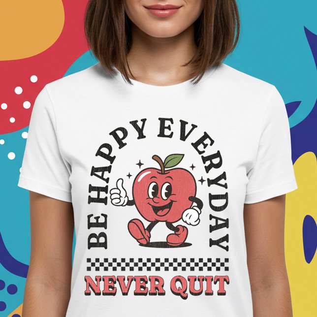 Be Happy Everyday Never Quit T-Shirt (Creator Uploaded)