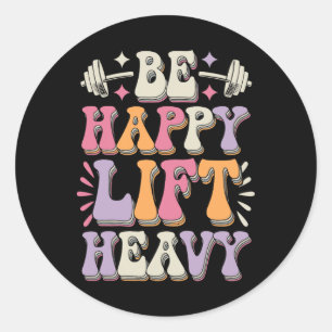 Be Happy Lift Heavy Bodybuilding Gym Motivation Gr Classic Round Sticker